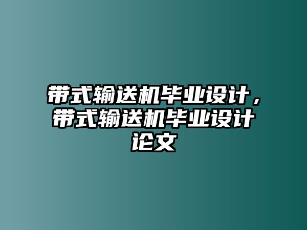 帶式輸送機(jī)畢業(yè)設(shè)計(jì)，帶式輸送機(jī)畢業(yè)設(shè)計(jì)論文