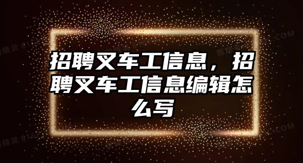 招聘叉車工信息，招聘叉車工信息編輯怎么寫