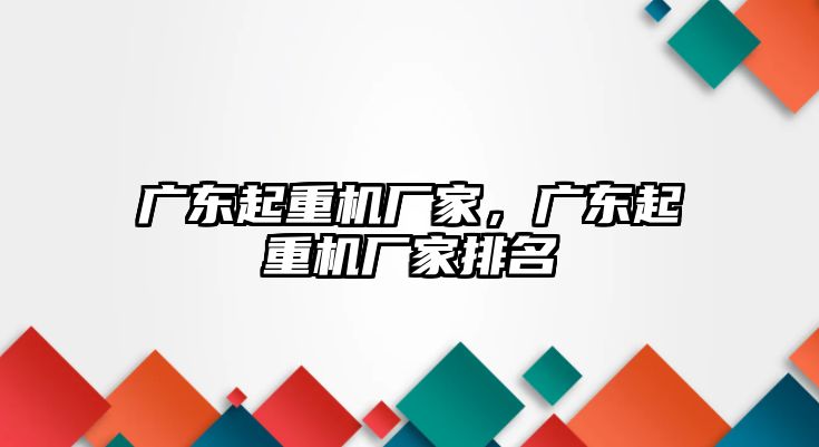 廣東起重機(jī)廠家，廣東起重機(jī)廠家排名