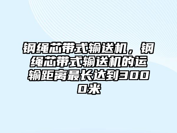 鋼繩芯帶式輸送機(jī)，鋼繩芯帶式輸送機(jī)的運(yùn)輸距離最長(zhǎng)達(dá)到3000米