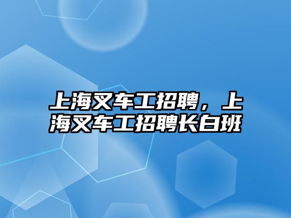 上海叉車工招聘，上海叉車工招聘長白班