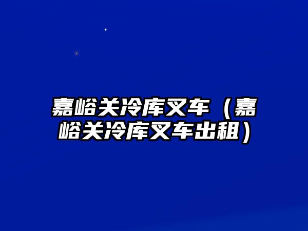 嘉峪關(guān)冷庫(kù)叉車(chē)（嘉峪關(guān)冷庫(kù)叉車(chē)出租）