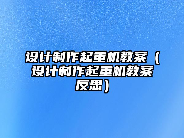 設計制作起重機教案（設計制作起重機教案反思）