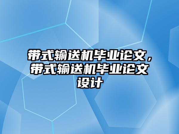 帶式輸送機畢業(yè)論文，帶式輸送機畢業(yè)論文設計