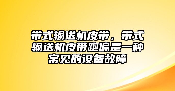 帶式輸送機(jī)皮帶，帶式輸送機(jī)皮帶跑偏是一種常見(jiàn)的設(shè)備故障