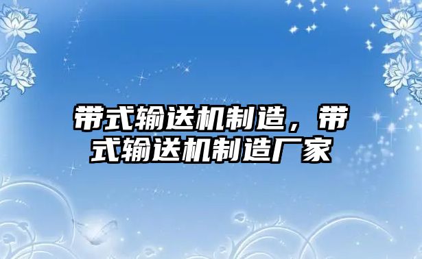 帶式輸送機(jī)制造，帶式輸送機(jī)制造廠家