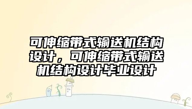 可伸縮帶式輸送機(jī)結(jié)構(gòu)設(shè)計，可伸縮帶式輸送機(jī)結(jié)構(gòu)設(shè)計畢業(yè)設(shè)計