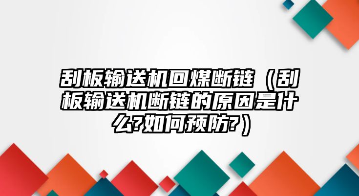 刮板輸送機回煤斷鏈（刮板輸送機斷鏈的原因是什么?如何預(yù)防?）