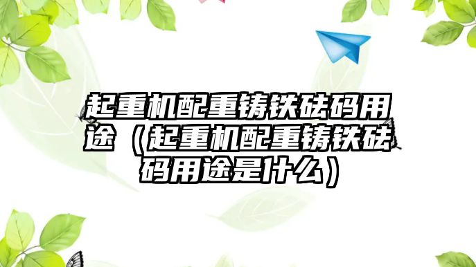 起重機(jī)配重鑄鐵砝碼用途（起重機(jī)配重鑄鐵砝碼用途是什么）