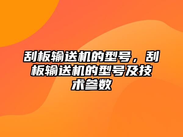 刮板輸送機(jī)的型號，刮板輸送機(jī)的型號及技術(shù)參數(shù)