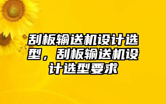 刮板輸送機設計選型，刮板輸送機設計選型要求