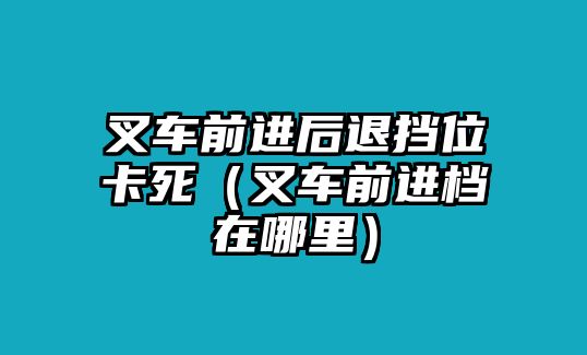 叉車前進(jìn)后退擋位卡死（叉車前進(jìn)檔在哪里）