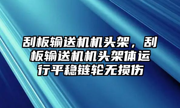 刮板輸送機(jī)機(jī)頭架，刮板輸送機(jī)機(jī)頭架體運(yùn)行平穩(wěn)鏈輪無損傷