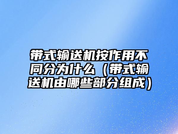 帶式輸送機按作用不同分為什么（帶式輸送機由哪些部分組成）