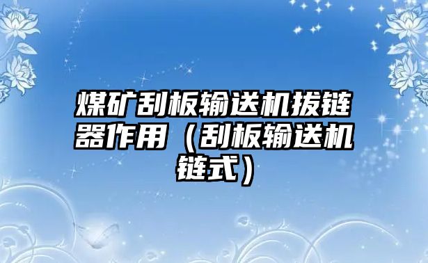 煤礦刮板輸送機拔鏈器作用（刮板輸送機鏈式）