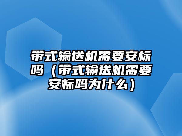 帶式輸送機(jī)需要安標(biāo)嗎（帶式輸送機(jī)需要安標(biāo)嗎為什么）