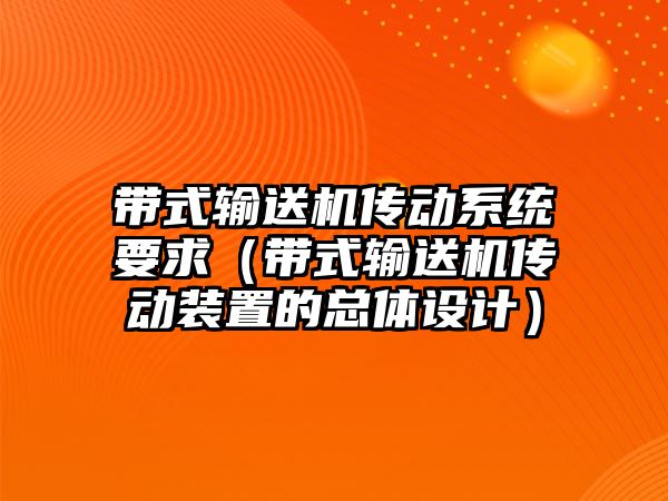 帶式輸送機(jī)傳動系統(tǒng)要求（帶式輸送機(jī)傳動裝置的總體設(shè)計(jì)）