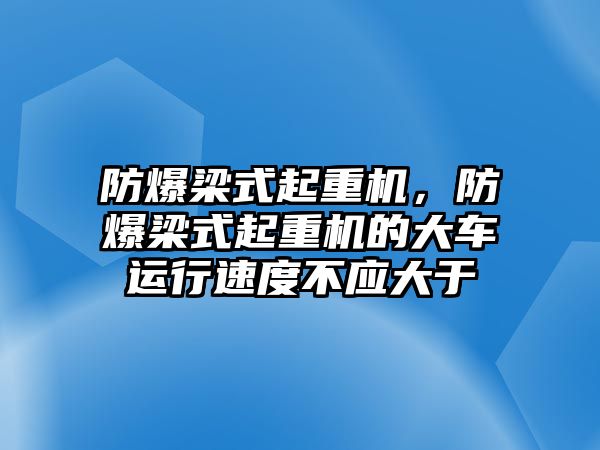 防爆梁式起重機(jī)，防爆梁式起重機(jī)的大車運(yùn)行速度不應(yīng)大于