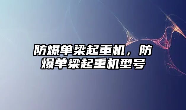 防爆單梁起重機，防爆單梁起重機型號