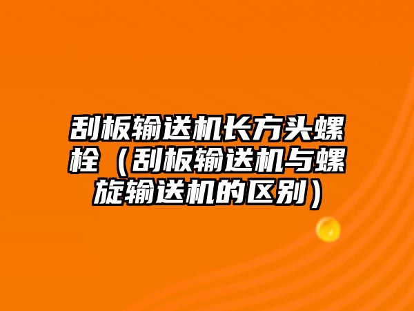 刮板輸送機長方頭螺栓（刮板輸送機與螺旋輸送機的區(qū)別）