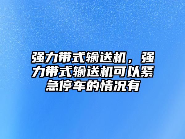 強力帶式輸送機，強力帶式輸送機可以緊急停車的情況有