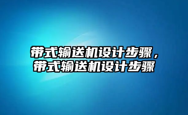 帶式輸送機(jī)設(shè)計(jì)步驟，帶式輸送機(jī)設(shè)計(jì)步驟