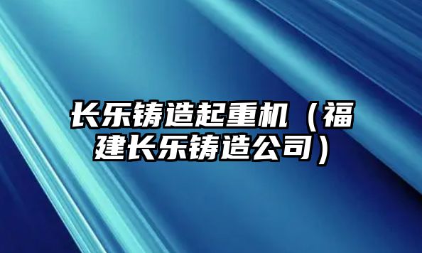 長(zhǎng)樂(lè)鑄造起重機(jī)（福建長(zhǎng)樂(lè)鑄造公司）