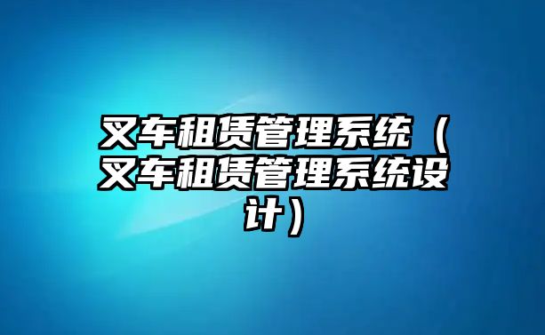 叉車租賃管理系統(tǒng)（叉車租賃管理系統(tǒng)設(shè)計(jì)）