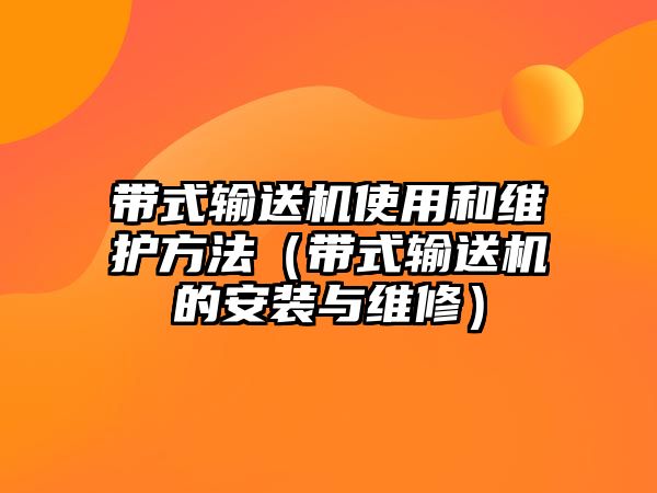 帶式輸送機使用和維護方法（帶式輸送機的安裝與維修）