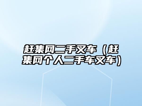 趕集網(wǎng)二手叉車（趕集網(wǎng)個(gè)人二手車叉車）