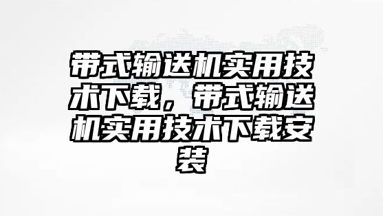 帶式輸送機實用技術(shù)下載，帶式輸送機實用技術(shù)下載安裝