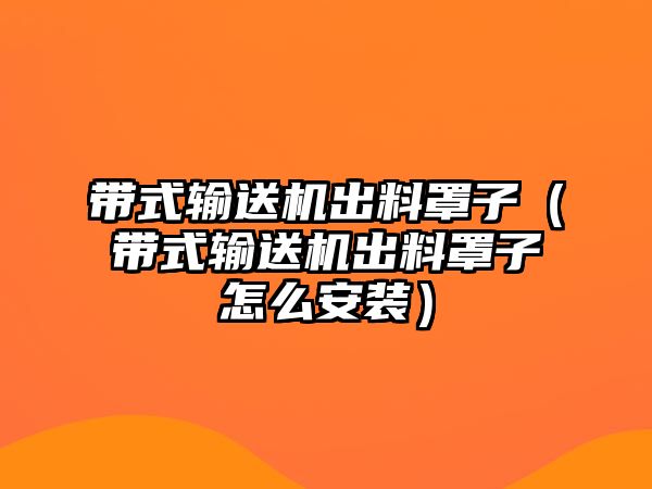 帶式輸送機(jī)出料罩子（帶式輸送機(jī)出料罩子怎么安裝）