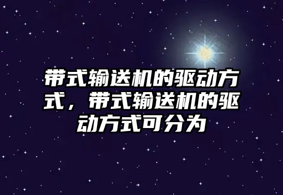 帶式輸送機的驅動方式，帶式輸送機的驅動方式可分為