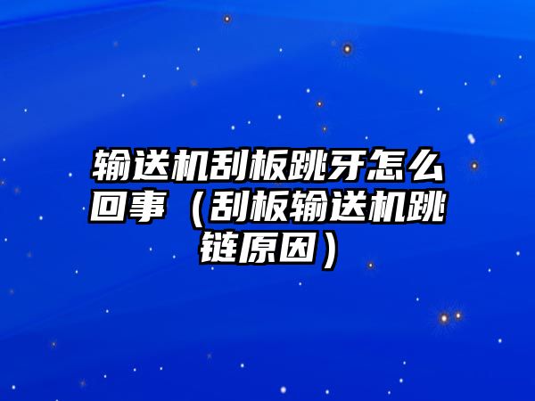 輸送機(jī)刮板跳牙怎么回事（刮板輸送機(jī)跳鏈原因）