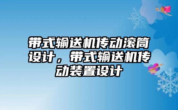 帶式輸送機傳動滾筒設計，帶式輸送機傳動裝置設計