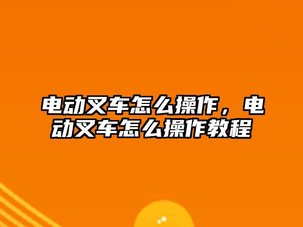 電動叉車怎么操作，電動叉車怎么操作教程