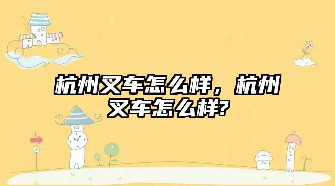 杭州叉車怎么樣，杭州叉車怎么樣?