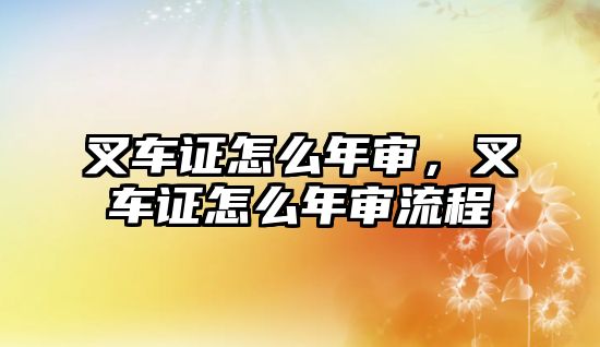 叉車證怎么年審，叉車證怎么年審流程