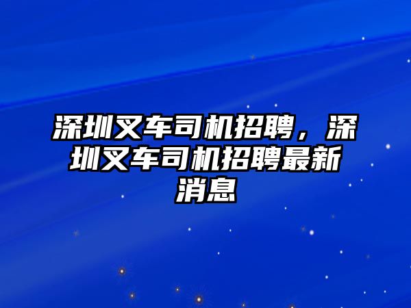 深圳叉車司機(jī)招聘，深圳叉車司機(jī)招聘最新消息