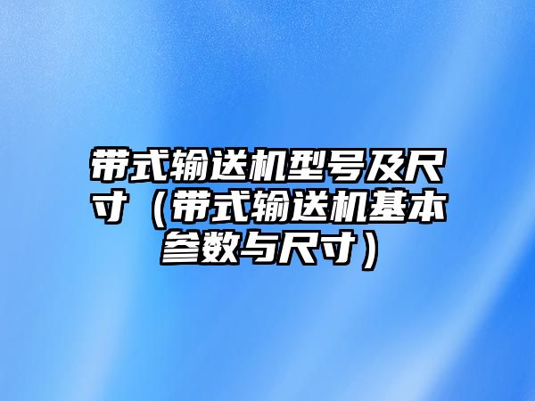 帶式輸送機(jī)型號及尺寸（帶式輸送機(jī)基本參數(shù)與尺寸）