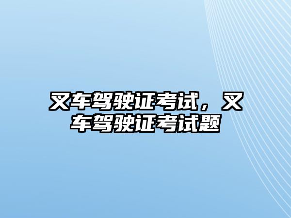 叉車駕駛證考試，叉車駕駛證考試題