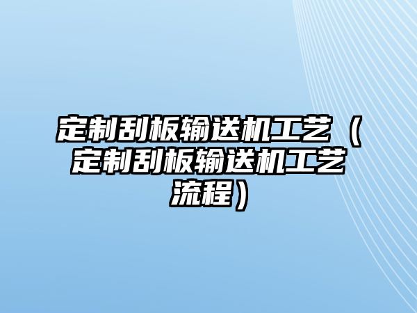 定制刮板輸送機工藝（定制刮板輸送機工藝流程）