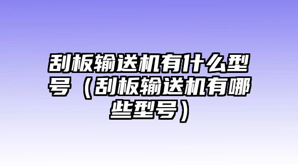 刮板輸送機(jī)有什么型號(hào)（刮板輸送機(jī)有哪些型號(hào)）