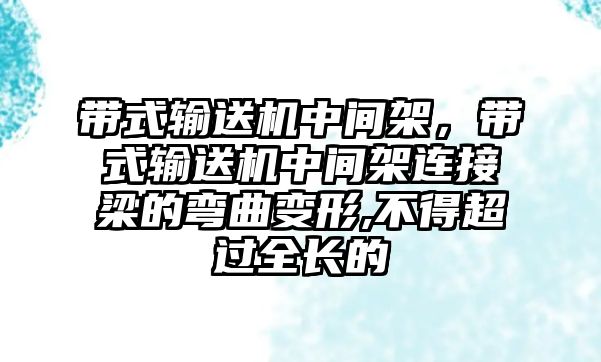 帶式輸送機(jī)中間架，帶式輸送機(jī)中間架連接梁的彎曲變形,不得超過(guò)全長(zhǎng)的