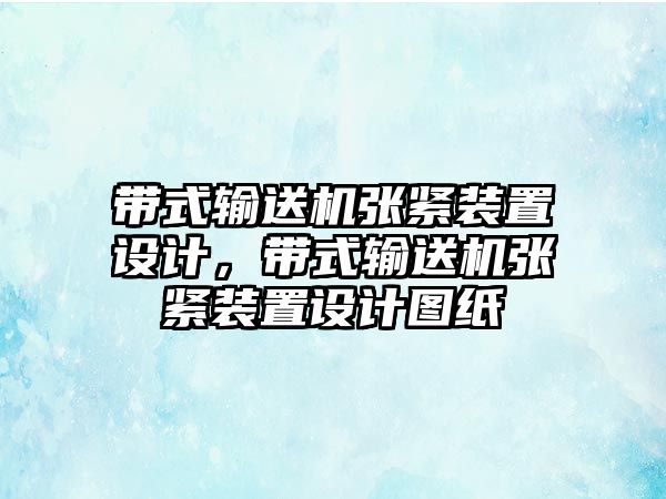 帶式輸送機張緊裝置設計，帶式輸送機張緊裝置設計圖紙