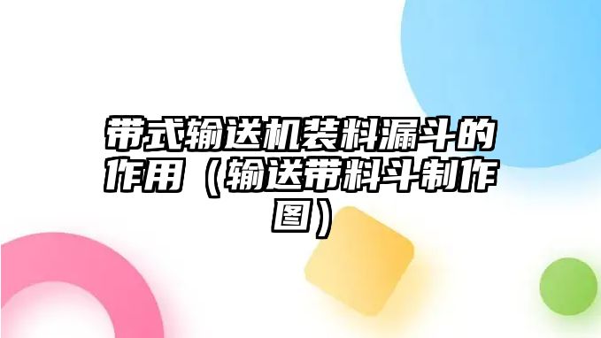 帶式輸送機裝料漏斗的作用（輸送帶料斗制作圖）