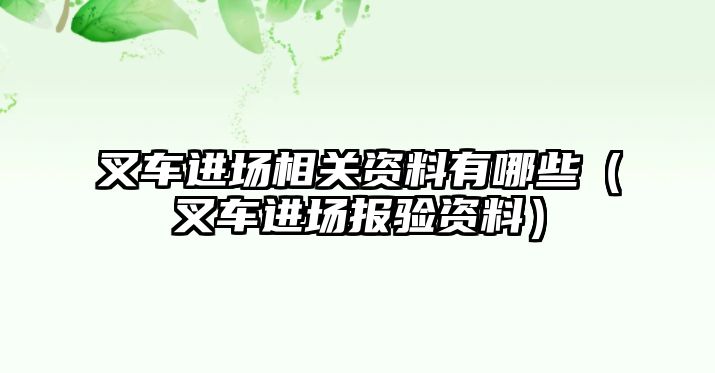 叉車進場相關資料有哪些（叉車進場報驗資料）