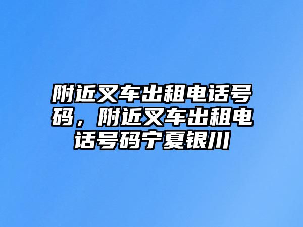 附近叉車出租電話號碼，附近叉車出租電話號碼寧夏銀川