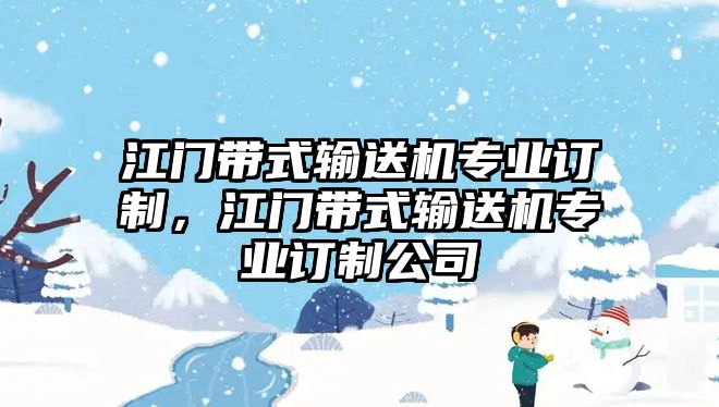 江門帶式輸送機(jī)專業(yè)訂制，江門帶式輸送機(jī)專業(yè)訂制公司