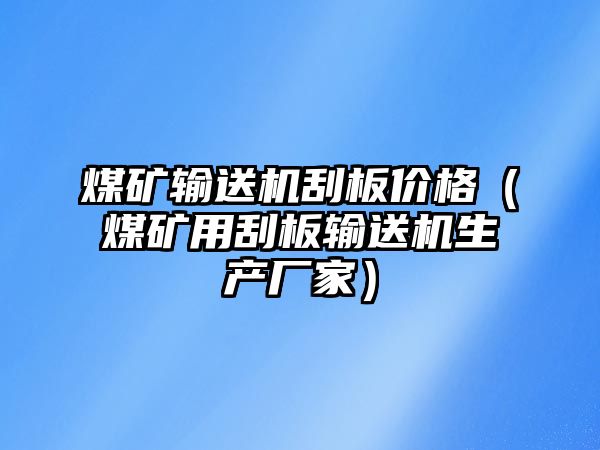 煤礦輸送機刮板價格（煤礦用刮板輸送機生產(chǎn)廠家）